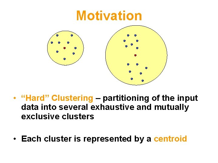 Motivation • “Hard” Clustering – partitioning of the input data into several exhaustive and