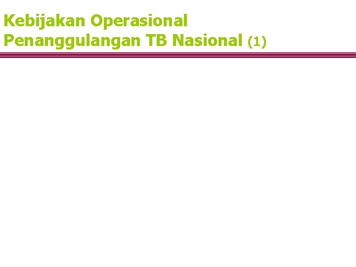 Kebijakan Operasional Penanggulangan TB Nasional (1) 1. Dilaksanakan dgn Desentralisasi sesuai kebijaksanaan Depkes 2.