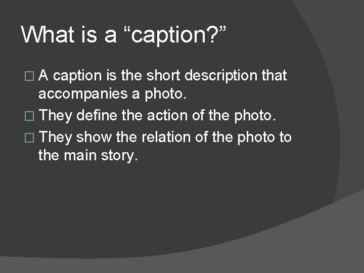 What is a “caption? ” �A caption is the short description that accompanies a