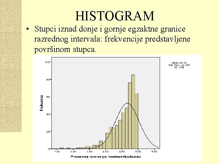 HISTOGRAM • Stupci iznad donje i gornje egzaktne granice razrednog intervala: frekvencije predstavljene površinom