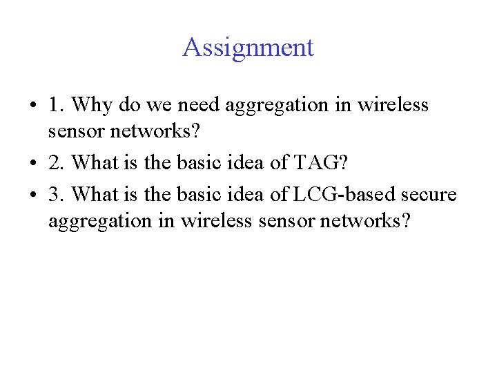 Assignment • 1. Why do we need aggregation in wireless sensor networks? • 2.