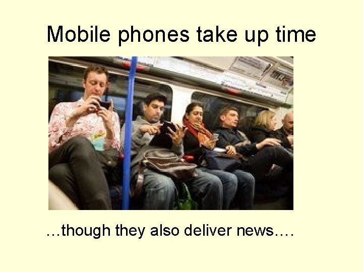 Mobile phones take up time …though they also deliver news…. 