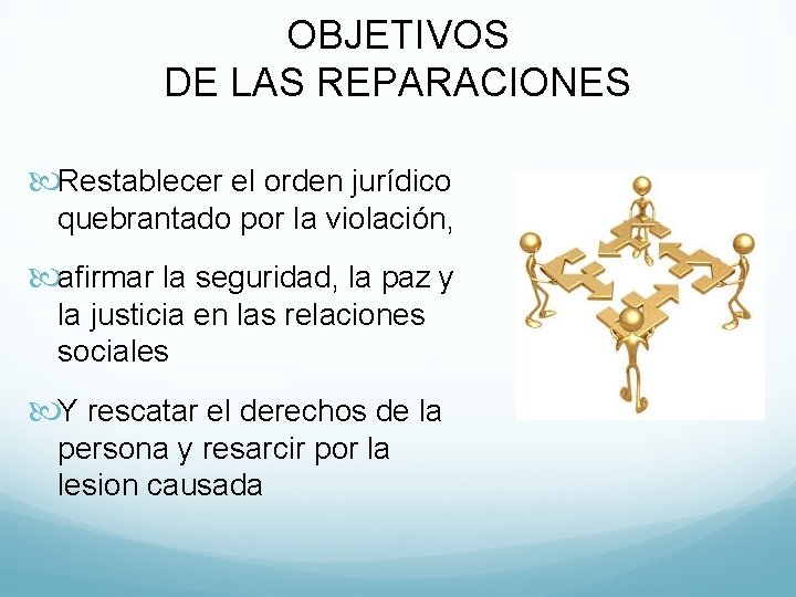 OBJETIVOS DE LAS REPARACIONES Restablecer el orden jurídico quebrantado por la violación, afirmar la