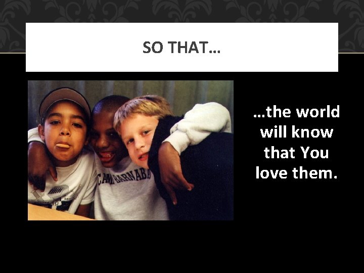 SO THAT… …the world will know that You love them. 