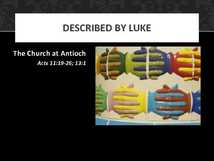 DESCRIBED BY LUKE The Church at Antioch Acts 11: 19 -26; 13: 1 