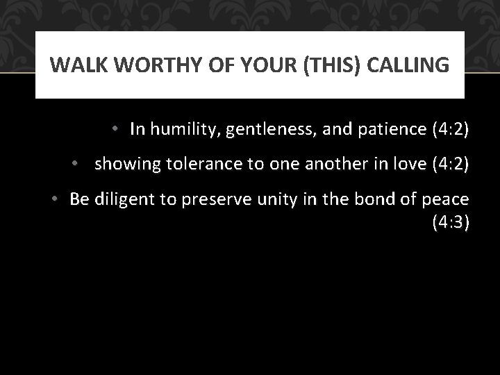WALK WORTHY OF YOUR (THIS) CALLING • In humility, gentleness, and patience (4: 2)