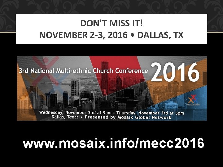 DON’T MISS IT! NOVEMBER 2 -3, 2016 • DALLAS, TX www. mosaix. info/mecc 2016