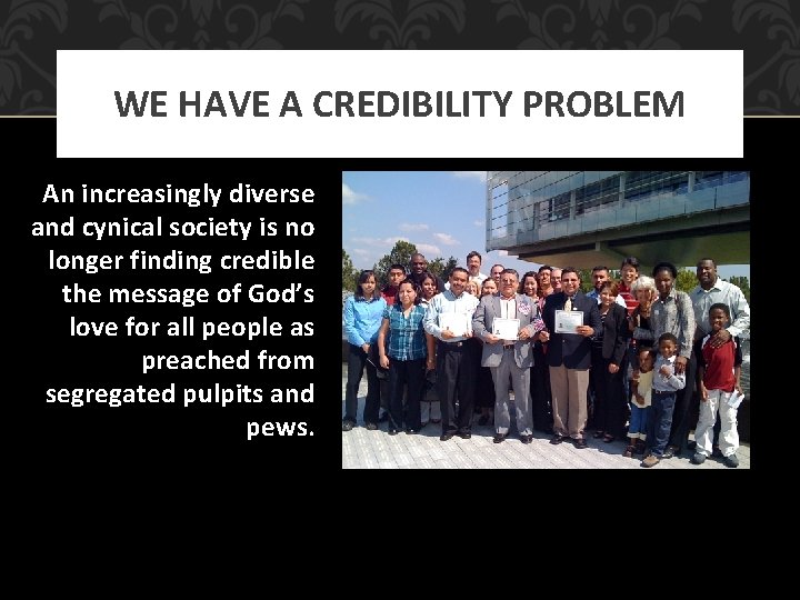 WE HAVE A CREDIBILITY PROBLEM An increasingly diverse and cynical society is no longer