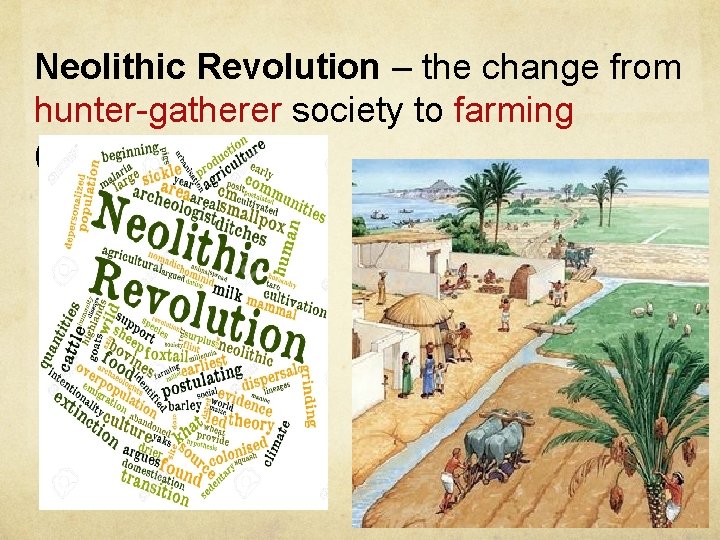 Neolithic Revolution – the change from hunter-gatherer society to farming (agriculture) 