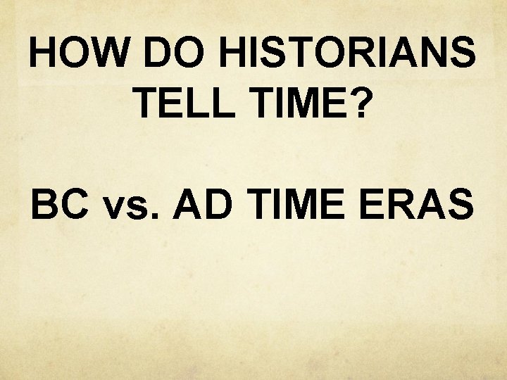 HOW DO HISTORIANS TELL TIME? BC vs. AD TIME ERAS 