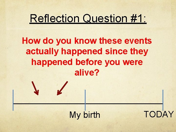 Reflection Question #1: How do you know these events actually happened since they happened