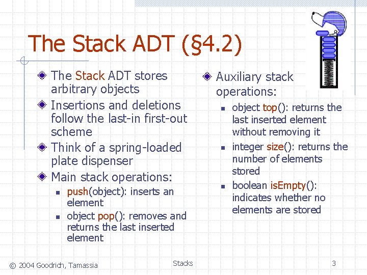 The Stack ADT (§ 4. 2) The Stack ADT stores arbitrary objects Insertions and