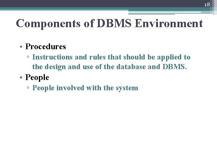 18 Components of DBMS Environment • Procedures ▫ Instructions and rules that should be
