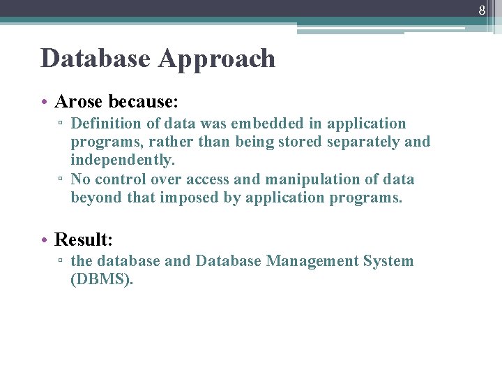 8 Database Approach • Arose because: ▫ Definition of data was embedded in application