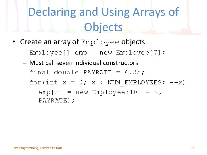 Declaring and Using Arrays of Objects • Create an array of Employee objects Employee[]