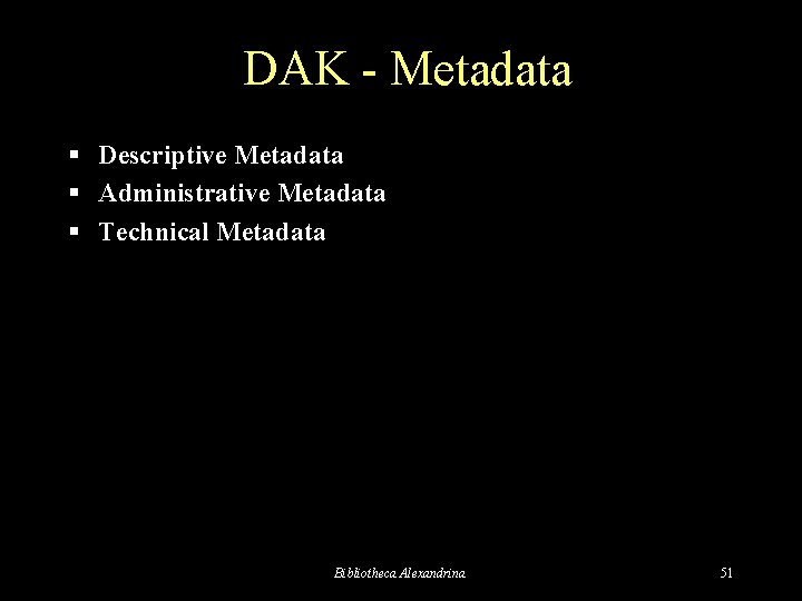 DAK - Metadata § Descriptive Metadata § Administrative Metadata § Technical Metadata Bibliotheca Alexandrina