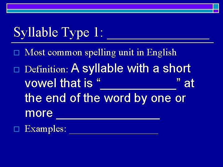 Syllable Type 1: ________ o Most common spelling unit in English o Definition: A