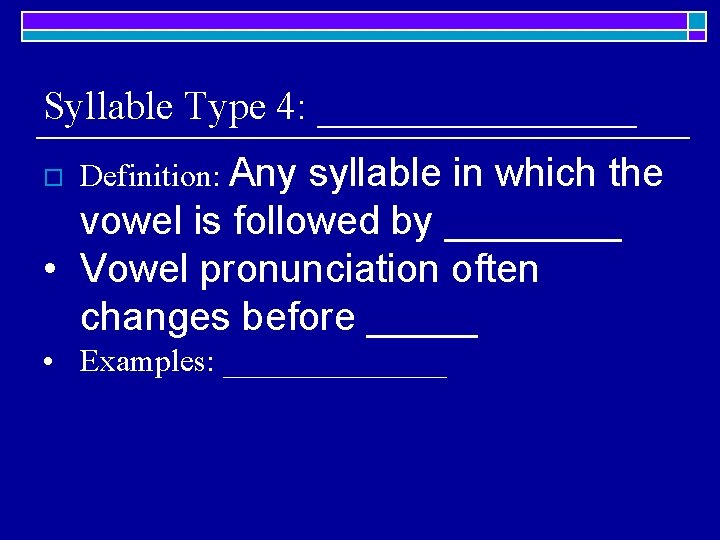 Syllable Type 4: ________ syllable in which the vowel is followed by ____ •