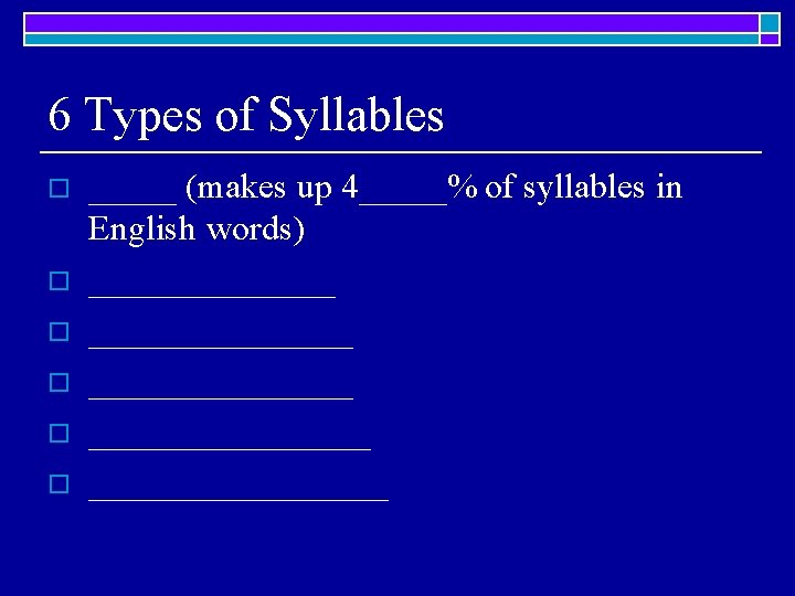 6 Types of Syllables o o o _____ (makes up 4_____% of syllables in