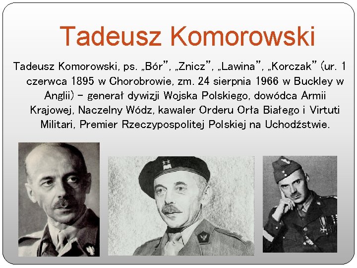 Tadeusz Komorowski, ps. „Bór”, „Znicz”, „Lawina”, „Korczak” (ur. 1 czerwca 1895 w Chorobrowie, zm.