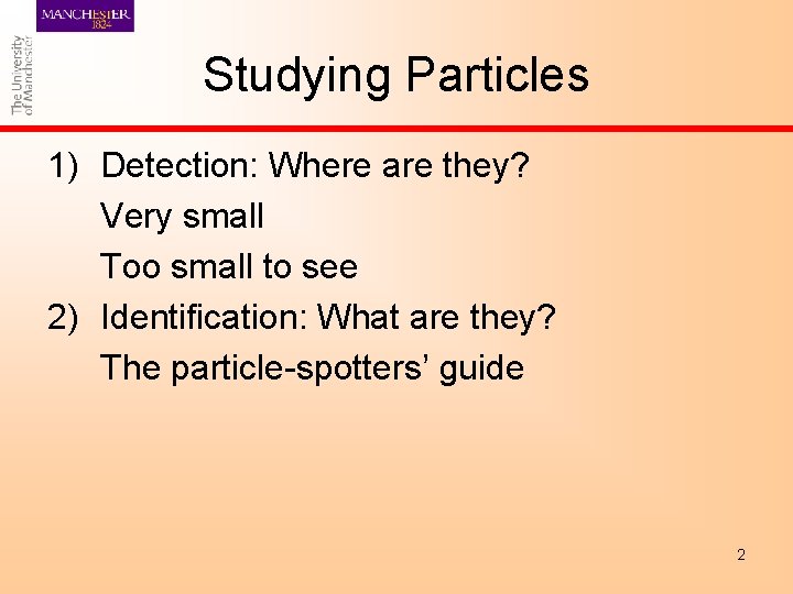Studying Particles 1) Detection: Where are they? Very small Too small to see 2)