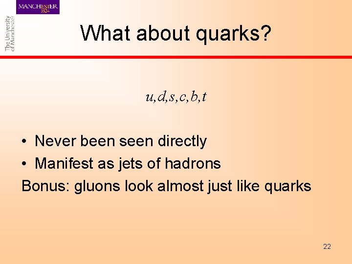 What about quarks? u, d, s, c, b, t • Never been seen directly