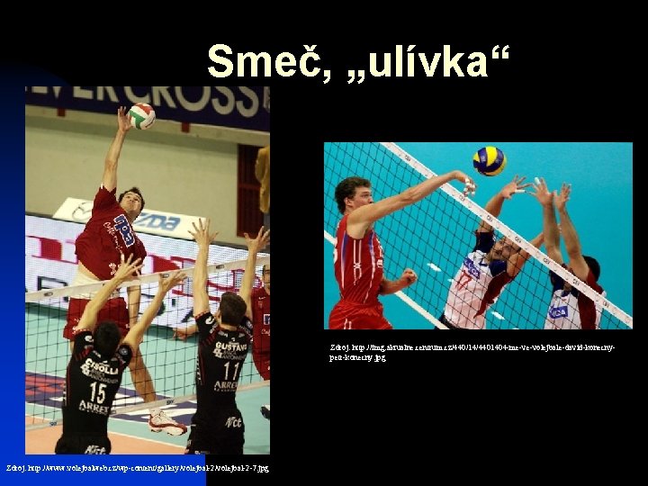 Smeč, „ulívka“ Zdroj: http: //img. aktualne. centrum. cz/440/14/4401404 -me-ve-volejbale-david-konecnypetr-konecny. jpg Zdroj: http: //www. volejbalweb.