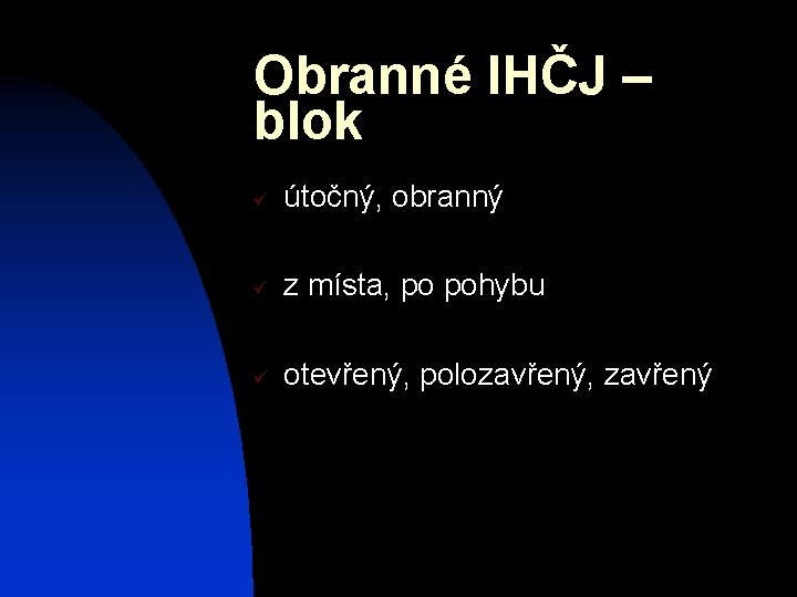 Obranné IHČJ – blok ü útočný, obranný ü z místa, po pohybu ü otevřený,