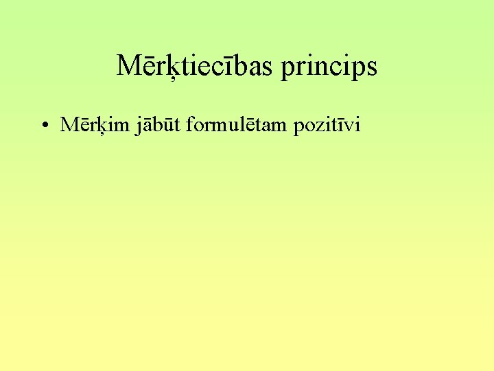 Mērķtiecības princips • Mērķim jābūt formulētam pozitīvi 