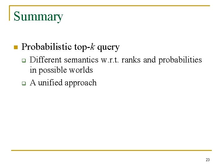 Summary n Probabilistic top-k query q q Different semantics w. r. t. ranks and