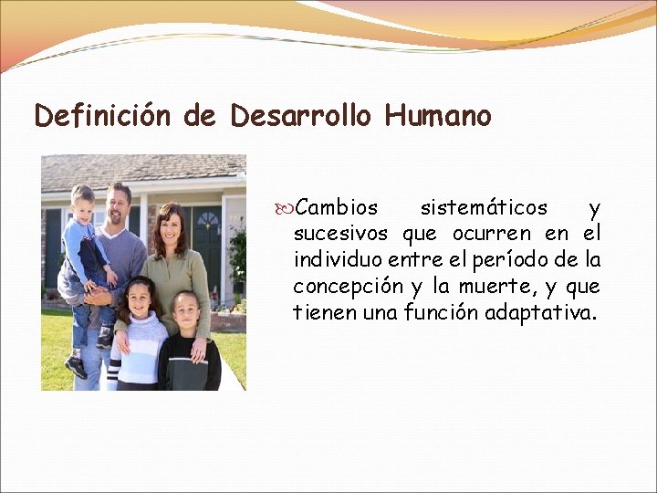 Definición de Desarrollo Humano Cambios sistemáticos y sucesivos que ocurren en el individuo entre