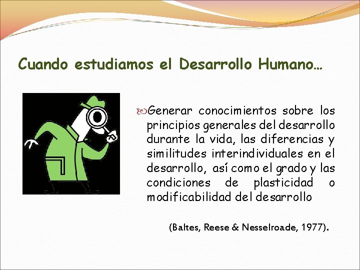 Cuando estudiamos el Desarrollo Humano… Generar conocimientos sobre los principios generales del desarrollo durante