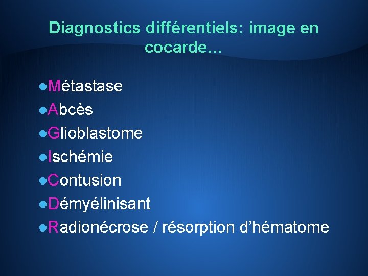 Diagnostics différentiels: image en cocarde… l. Métastase l. Abcès l. Glioblastome l. Ischémie l.