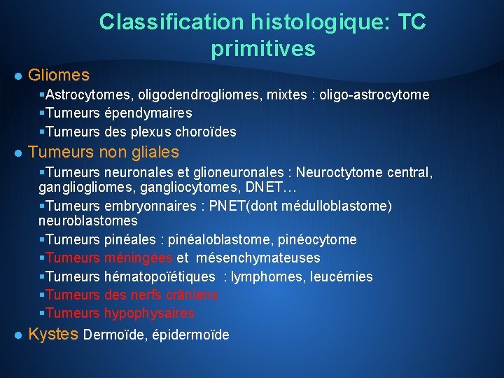 Classification histologique: TC primitives l Gliomes §Astrocytomes, oligodendrogliomes, mixtes : oligo-astrocytome §Tumeurs épendymaires §Tumeurs