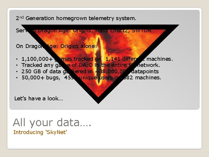 2 nd Generation homegrown telemetry system. Serving Dragon Age: Origins, Mass Effect 2, SWTOR