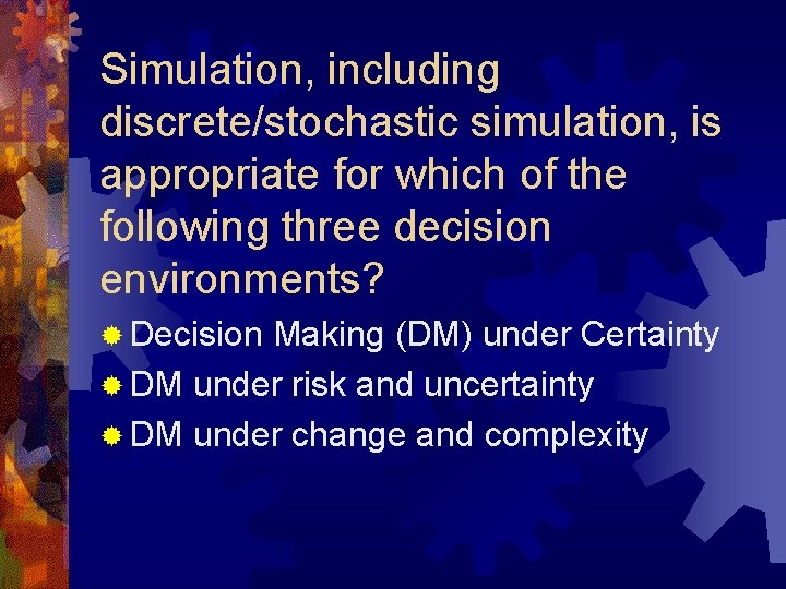 Simulation, including discrete/stochastic simulation, is appropriate for which of the following three decision environments?