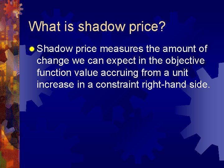 What is shadow price? ® Shadow price measures the amount of change we can