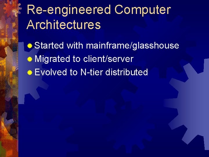 Re-engineered Computer Architectures ® Started with mainframe/glasshouse ® Migrated to client/server ® Evolved to