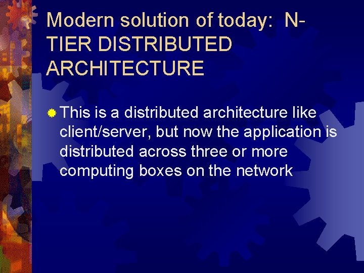 Modern solution of today: NTIER DISTRIBUTED ARCHITECTURE ® This is a distributed architecture like