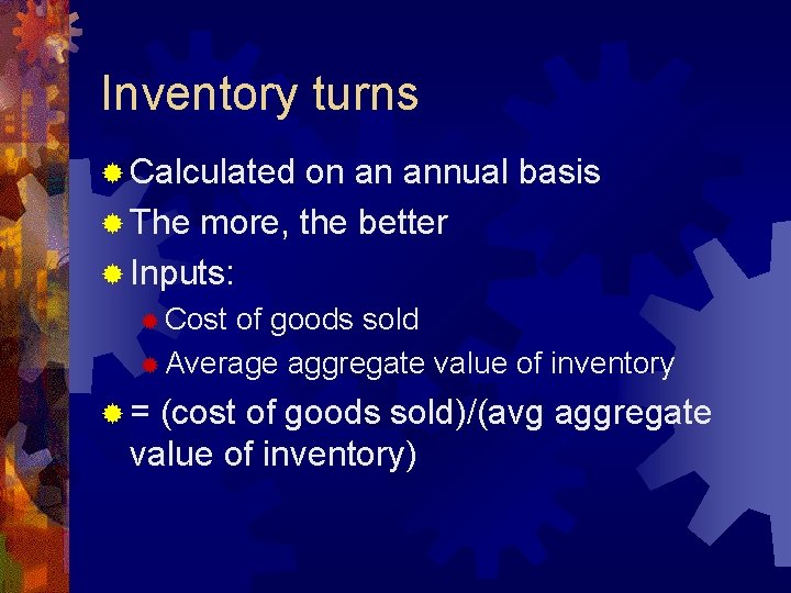 Inventory turns ® Calculated on an annual basis ® The more, the better ®