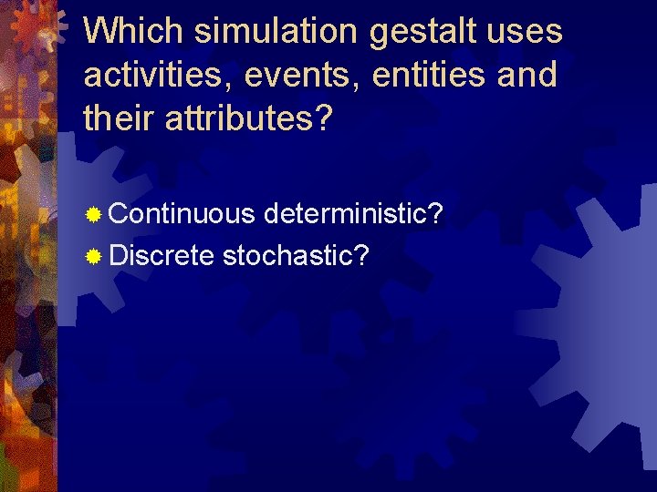 Which simulation gestalt uses activities, events, entities and their attributes? ® Continuous deterministic? ®