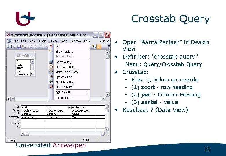 Crosstab Query • Open "Aantal. Per. Jaar" in Design View • Definieer: "crosstab query"