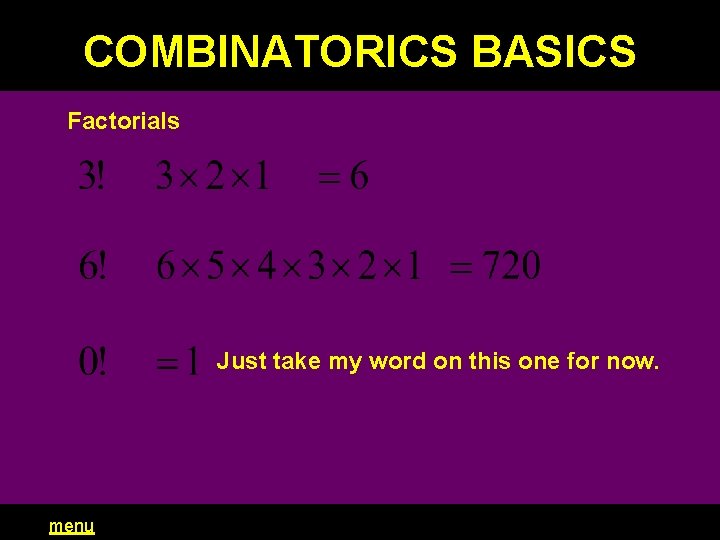 COMBINATORICS BASICS Factorials Just take my word on this one for now. menu 
