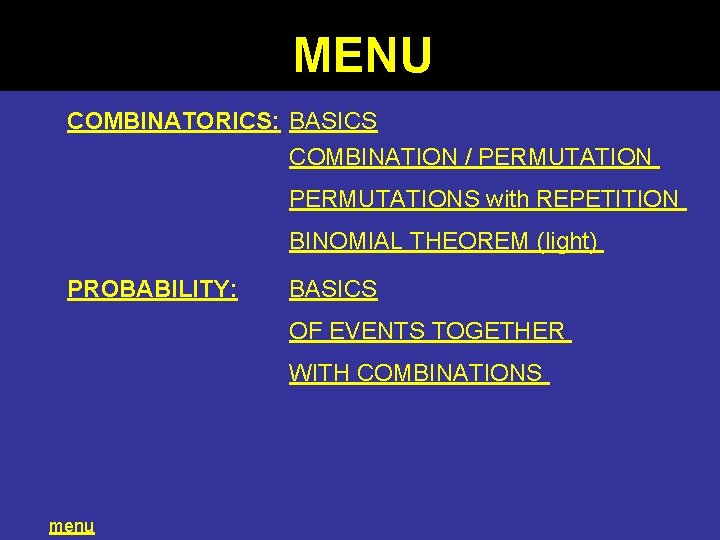 MENU COMBINATORICS: BASICS COMBINATION / PERMUTATIONS with REPETITION BINOMIAL THEOREM (light) PROBABILITY: BASICS OF