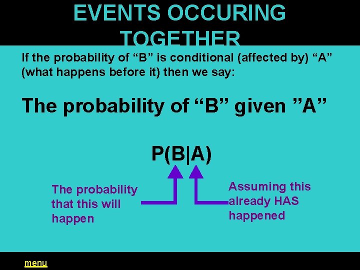 EVENTS OCCURING TOGETHER If the probability of “B” is conditional (affected by) “A” (what