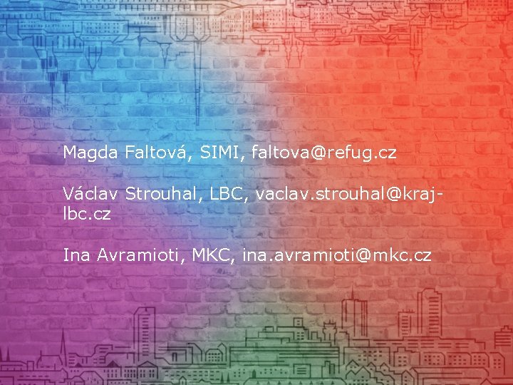 Magda Faltová, SIMI, faltova@refug. cz Václav Strouhal, LBC, vaclav. strouhal@krajlbc. cz Ina Avramioti, MKC,