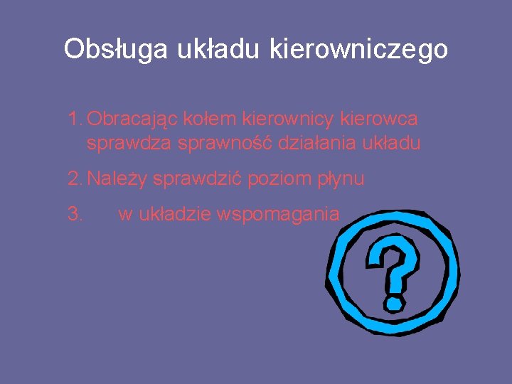 Obsługa układu kierowniczego 1. Obracając kołem kierownicy kierowca sprawdza sprawność działania układu 2. Należy