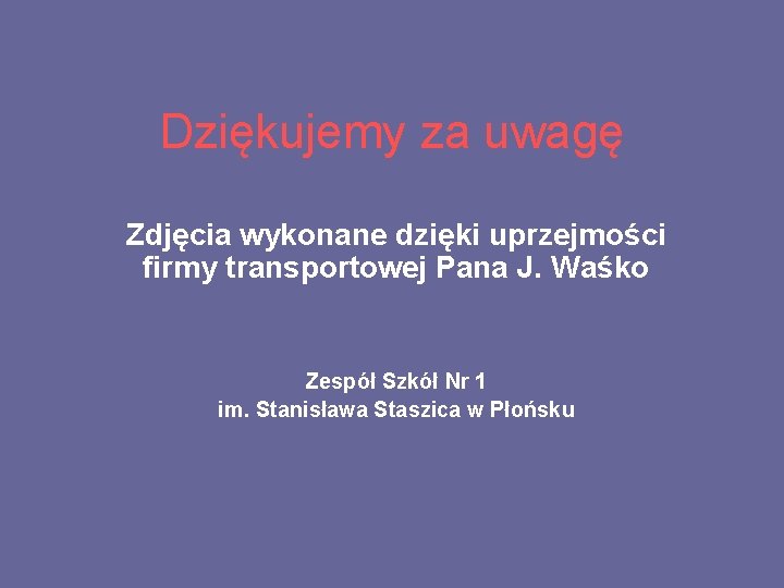 Dziękujemy za uwagę Zdjęcia wykonane dzięki uprzejmości firmy transportowej Pana J. Waśko Zespół Szkół