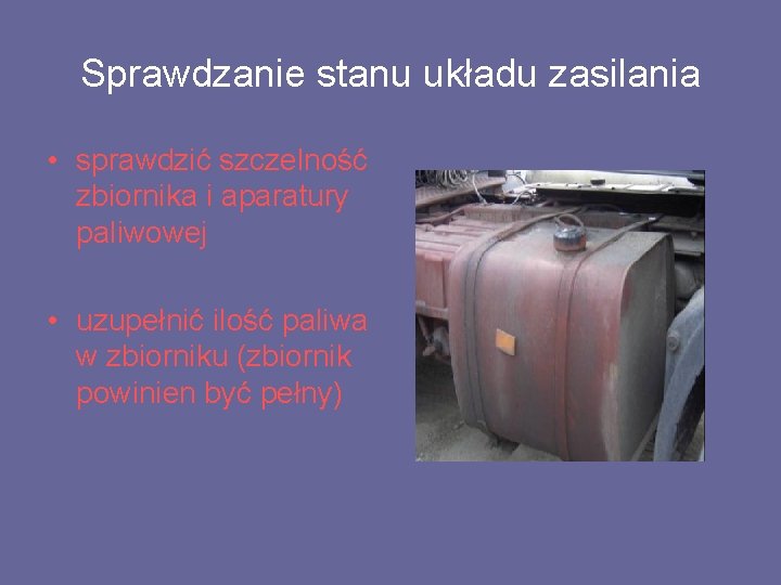 Sprawdzanie stanu układu zasilania • sprawdzić szczelność zbiornika i aparatury paliwowej • uzupełnić ilość