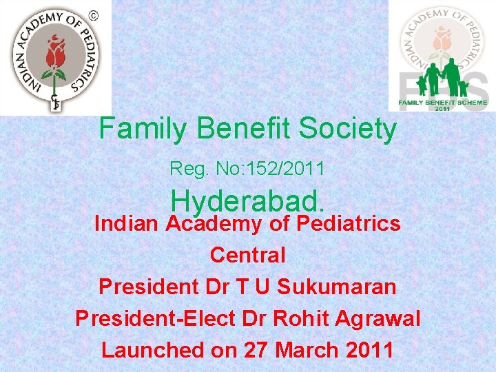 Family Benefit Society Reg. No: 152/2011 Hyderabad. Indian Academy of Pediatrics Central President Dr